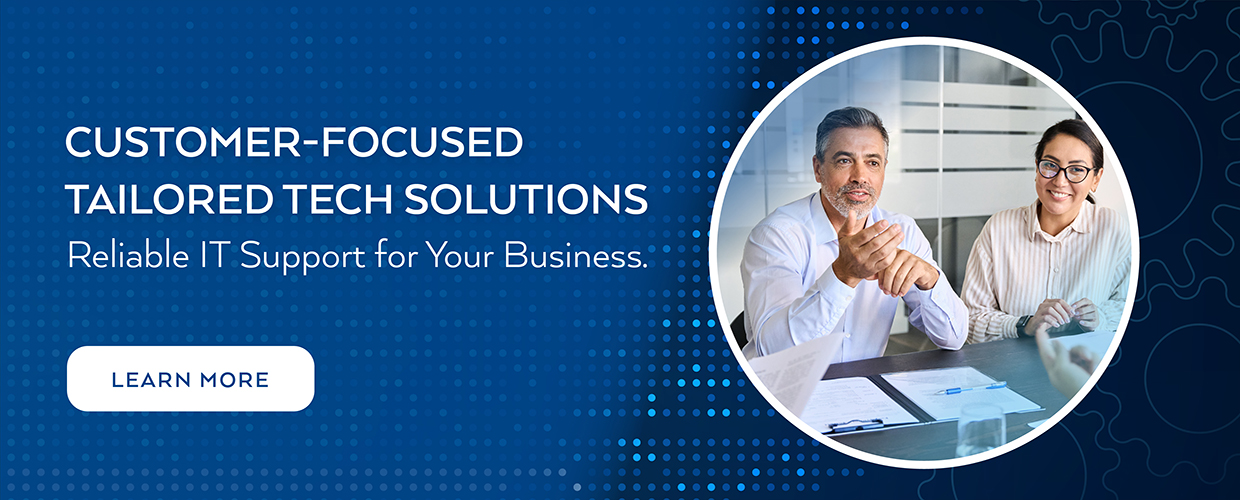 Customer-Focused Tailored Tech Solutions - Reliable IT Support for Your Business - Click here to learn more.